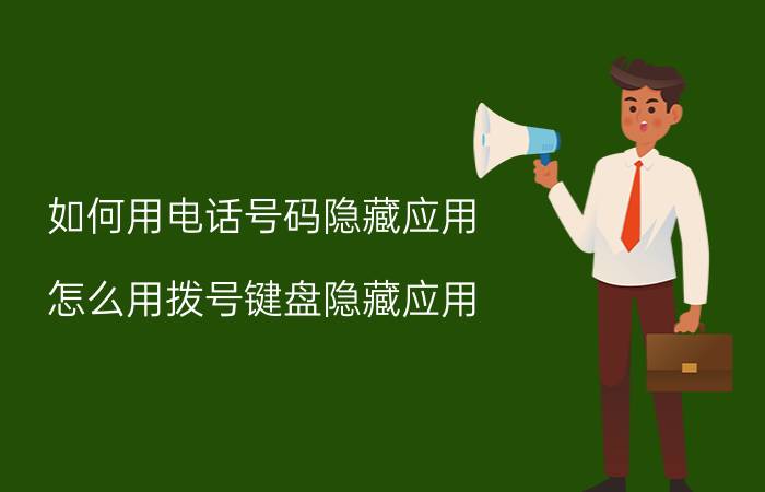 如何用电话号码隐藏应用 怎么用拨号键盘隐藏应用？